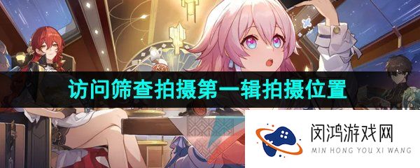 《崩坏星穹铁道》访问筛查拍摄第一辑拍摄位置介绍