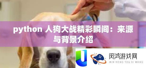 python 人狗大战精彩瞬间：来源与背景介绍