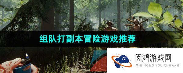 可以组队打副本的冒险游戏游戏哪些-支持多人配合打副本的冒险游戏