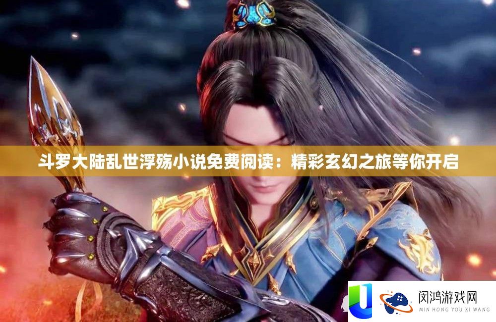 斗罗大陆乱世浮殇小说免费阅读：精彩玄幻之旅等你开启