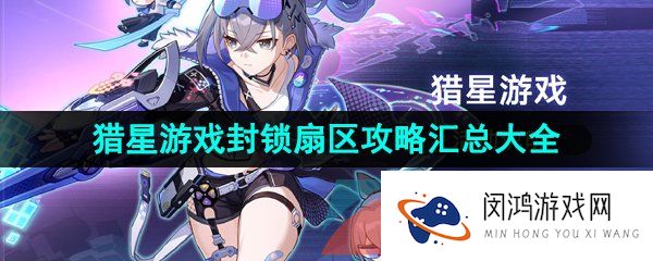 崩坏星穹铁道封锁扇区攻略大全-猎星游戏封锁扇区全通关攻略汇总大全