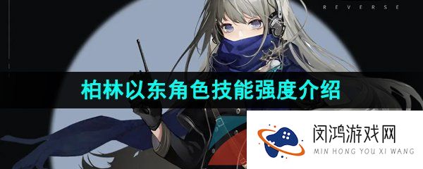 重返未来1999柏林以东是谁-柏林以东技能是什么-柏林以东角色技能强度介绍