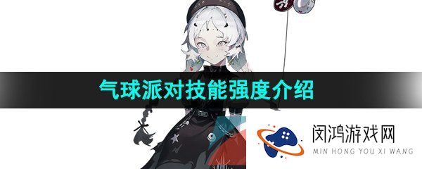 重返未来1999气球派对是谁-气球派对技能是什么-气球派对技能强度