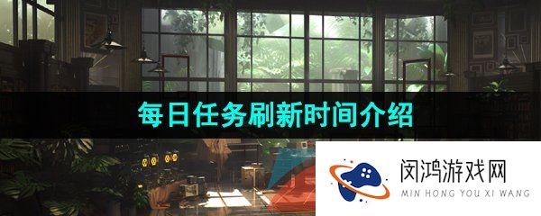 重返未来1999每日任务什么时候刷新-每日任务刷新时间介绍