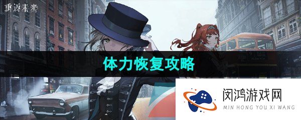 重返未来1999活力怎么恢复-体力怎么恢复-体力恢复攻略