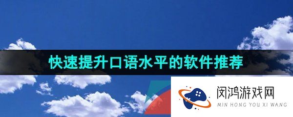可以快速提升口语的软件有哪些-全方面提升口语成绩的软件推荐