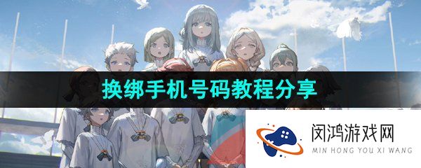 重返未来1999怎么换绑手机号-在哪换绑手机-换绑手机号码教程分享