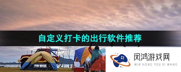 免付费的可以自定义打卡的出行软件推荐有哪些-可以自定义打卡的出行软件推荐