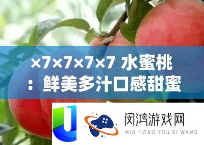 ×7×7×7×7 水蜜桃：鲜美多汁口感甜蜜的水果之王