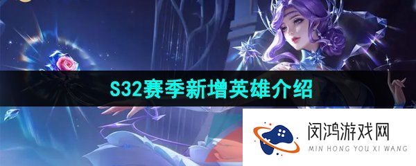 《王者荣耀》S32赛季新增英雄介绍