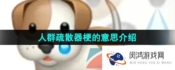 抖音人群疏散器是什么梗-人群疏散器梗的意思介绍