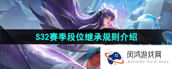 王者荣耀s32赛季段位继承规则是什么-S32赛季段位继承规则介绍