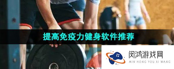 提高自身免疫能力的健身软件推荐
