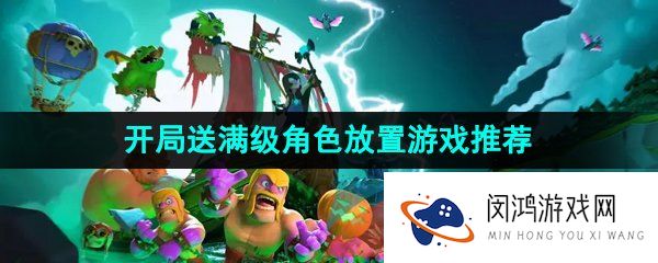 开局就送满级角色的放置游戏推荐