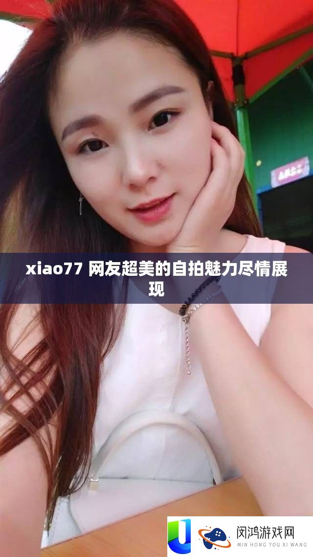 xiao77 网友超美的自拍魅力尽情展现