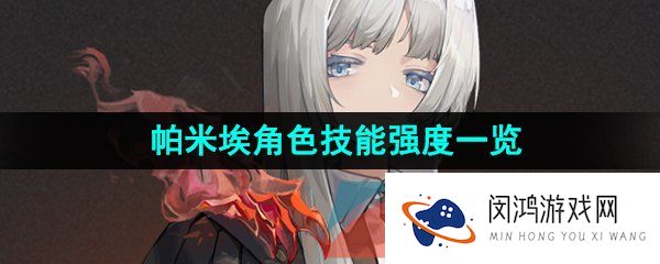 重返未来1999帕米埃是谁-帕米埃技能是什么-帕米埃角色技能强度一览