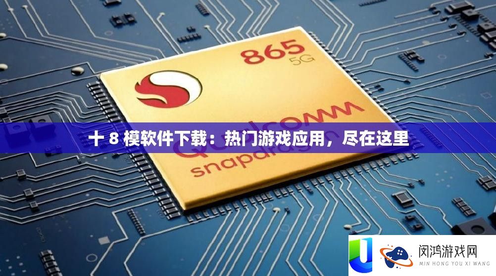 十 8 模软件下载：热门游戏应用，尽在这里