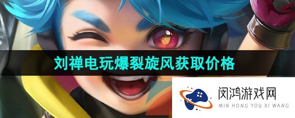 《王者荣耀》刘禅电玩爆裂旋风新皮肤获取价格介绍
