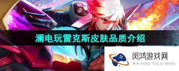 王者荣耀澜电玩雷克斯是什么品质的皮肤-澜电玩雷克斯新皮肤品质介绍