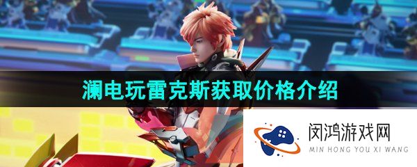 王者荣耀澜电玩雷克斯皮肤多少钱-澜电玩雷克斯新皮肤获取价格介绍