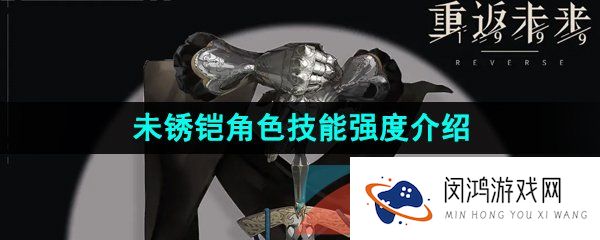 重返未来1999未锈铠技能是什么-未锈铠强度怎么样-未锈铠角色技能强度介绍