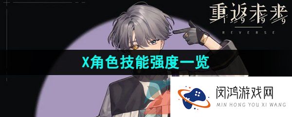 重返未来1999X是谁-重返未来1999X技能是什么-X角色技能强度一览