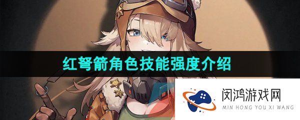 重返未来1999红弩箭是谁-红弩箭伤害高吗-红弩箭角色技能强度介绍