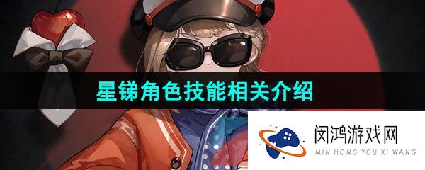 重返未来1999星锑是谁-星锑技能是什么-星锑角色技能相关介绍