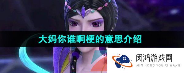 《抖音》大妈你谁啊梗的意思介绍