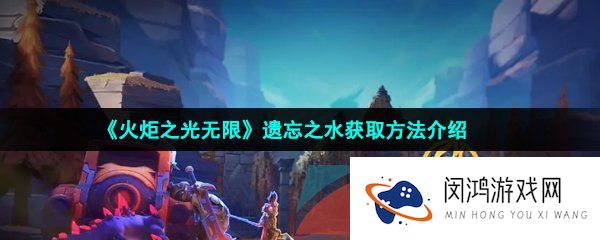 火炬之光无限遗忘之水怎么获得-遗忘之水获取方法介绍
