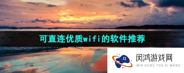 可直连优质wifi的稳定网络软件推荐有哪些-可直连优质wifi的软件推荐