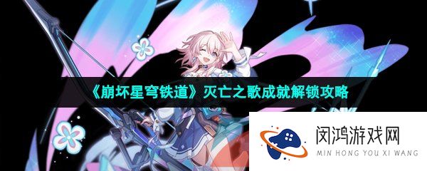 崩坏星穹铁道灭亡之歌成就怎么做-灭亡之歌成就解锁攻略