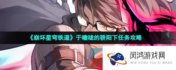 崩坏星穹铁道于曈昽的骄阳下任务怎么做-于曈昽的骄阳下任务攻略