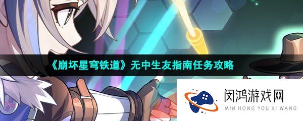 崩坏星穹铁道无中生友指南任务怎么做-无中生友指南任务攻略