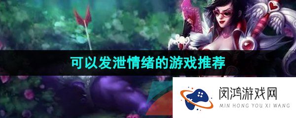 能让玩家发泄情绪的游戏有哪些-适合发泄情绪的游戏