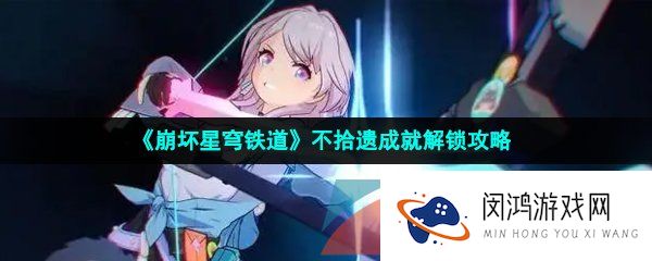 崩坏星穹铁道不拾遗成就怎么解锁-不拾遗成就解锁攻略