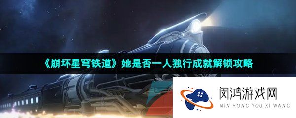 《崩坏星穹铁道》她是否一人独行成就解锁攻略
