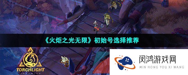 火炬之光无限初始号怎么选择-初始号选择推荐