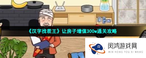 汉字找茬王让房子增值300w怎么过-让房子增值300w通关攻略