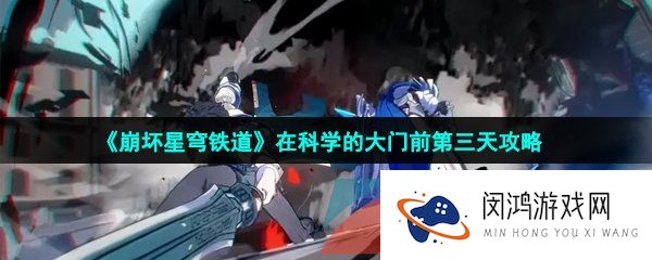 崩坏星穹铁道在科学的大门前第三天怎么过-在科学的大门前第三天攻略