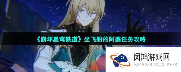崩坏星穹铁道坐飞船的阿婆任务怎么做-坐飞船的阿婆任务攻略
