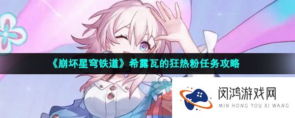 崩坏星穹铁道希露瓦的狂热粉任务怎么做-希露瓦的狂热粉任务攻略