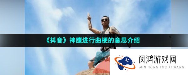 《抖音》神鹰进行曲梗的意思介绍