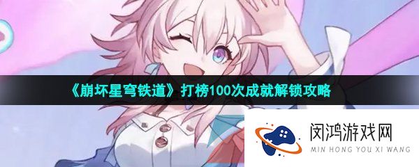 崩坏星穹铁道打榜100次任务怎么做-打榜100次任务解锁攻略