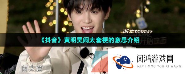 《抖音》黄明昊闹太套梗的意思介绍
