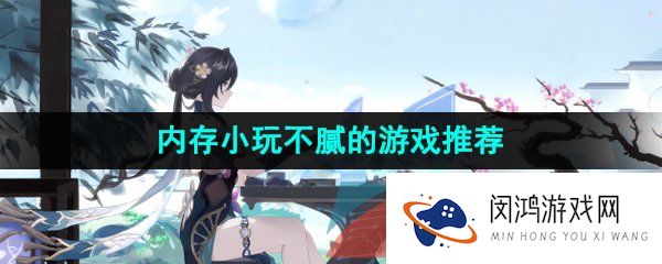 好玩又内存小的游戏有哪些-可以快速安装的玩不腻游戏