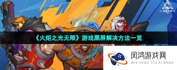 火炬之光无限黑屏怎么办-游戏黑屏解决方法一览