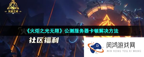 火炬之光无限服务器卡顿怎么解决-公测服务器卡顿解决方法
