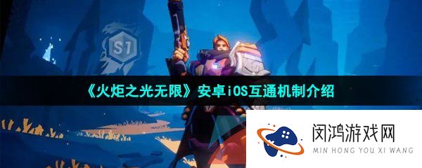 火炬之光无限安卓苹果互通吗-安卓iOS互通机制介绍