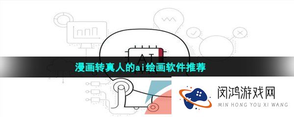 高科技漫画转真人的ai绘画软件推荐有哪些-漫画转真人的ai绘画软件推荐
